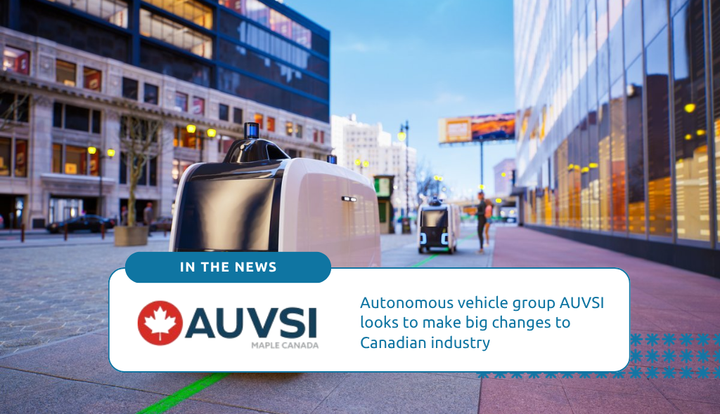 The new AUVSI Maple Canada chapter aims to strengthen Canada’s autonomous vehicle industry through supply chain mapping, policy advocacy, and networking.